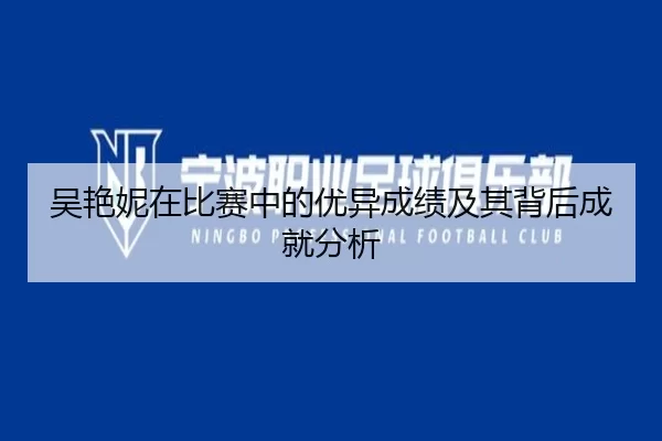 吴艳妮在比赛中的优异成绩及其背后成就分析 | hth